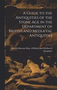 bokomslag Guide to the Antiquities of the Stone Age in the Department of British and Mediæval Antiquities