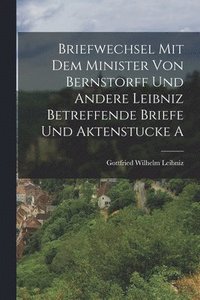 bokomslag Briefwechsel mit dem Minister von Bernstorff und Andere Leibniz Betreffende Briefe und Aktenstucke A