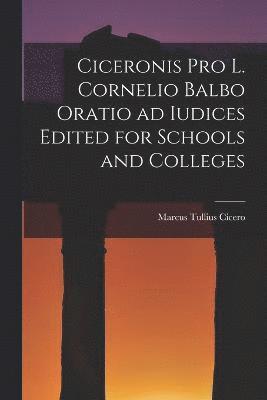 Ciceronis Pro L. Cornelio Balbo Oratio ad Iudices Edited for Schools and Colleges 1