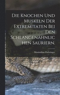 bokomslag Die Knochen und Muskeln der Extremitaten bei den Schlangenhnlichen Sauriern.