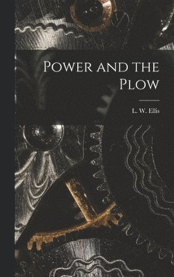 Ellis L W (Lynn Webster), Ellis L. W. (Lynn Webster), Ellis, L. W. (Lynn Webster) - Power and the Plow, Inbunden