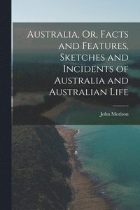 bokomslag Australia, Or, Facts and Features, Sketches and Incidents of Australia and Australian Life