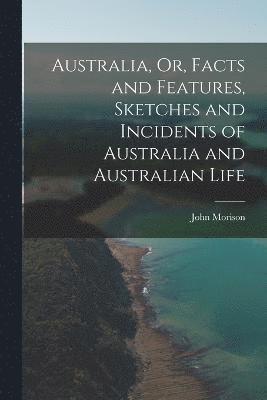 Australia, Or, Facts and Features, Sketches and Incidents of Australia and Australian Life 1