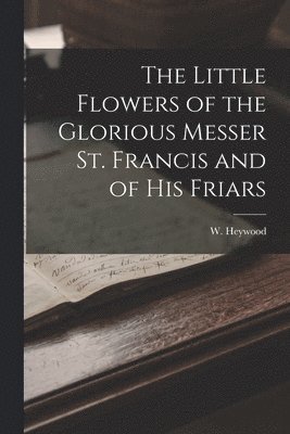 bokomslag Little Flowers of the Glorious Messer St. Francis and of His Friars