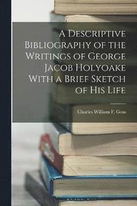 bokomslag Descriptive Bibliography of the Writings of George Jacob Holyoake With a Brief Sketch of His Life