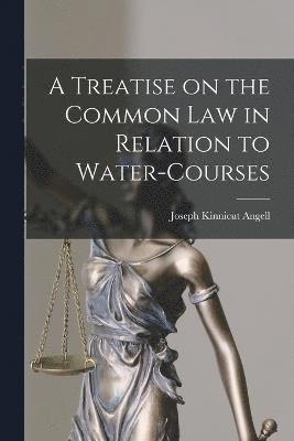 A Treatise on the Common Law in Relation to Water-courses 1
