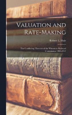 Valuation and Rate-Making; the Conflicting Theories of the Wisconsin Railroad Commission 1905-1917 1