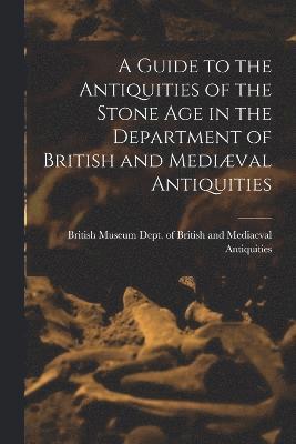 bokomslag A Guide to the Antiquities of the Stone Age in the Department of British and Medival Antiquities