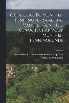 Catalogus de Munt- en Penningverzameling Van Het Kon. Ned. Genootschap Voor Munt- en Penningkunde 1