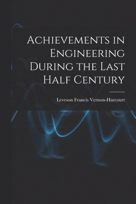 Leveson Francis Vernon-Harcourt - Achievements in Engineering During the Last Half Century, Häftad