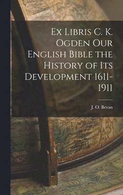 J O Bevan, J. O. Bevan - Ex Libris C. K. Ogden Our English Bible the History of Its Development 1611-1911, Inbunden