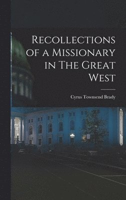 Cyrus Townsend Brady - Recollections of a Missionary in The Great West, Inbunden