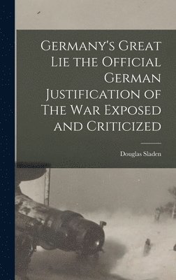 Douglas Sladen - Germany's Great Lie the Official German Justification of The War Exposed and Criticized, Inbunden