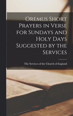 The Services of the Church of England - Oremus Short Prayers in Verse for Sundays and Holy Days Suggested by the Services, Inbunden