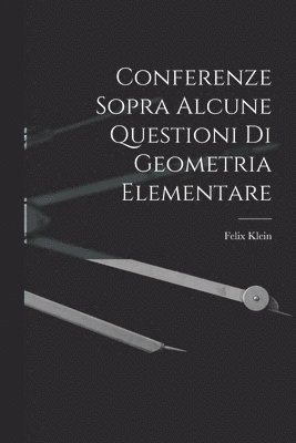 Conferenze Sopra Alcune Questioni Di Geometria Elementare 1