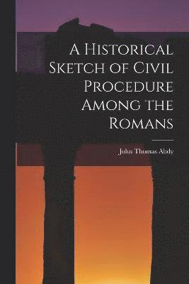 bokomslag A Historical Sketch of Civil Procedure Among the Romans