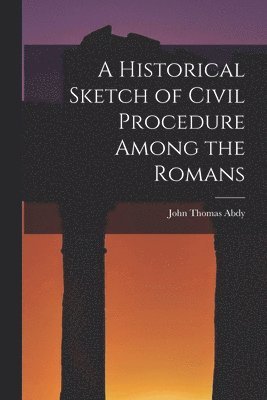 John Thomas Abdy - Historical Sketch of Civil Procedure Among the Romans, Häftad