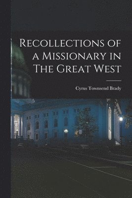 Cyrus Townsend Brady - Recollections of a Missionary in The Great West, Häftad