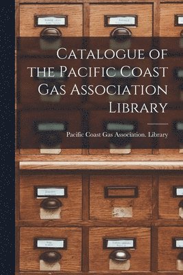 bokomslag Catalogue of the Pacific Coast Gas Association Library