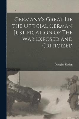 Germany's Great Lie the Official German Justification of The War Exposed and Criticized 1