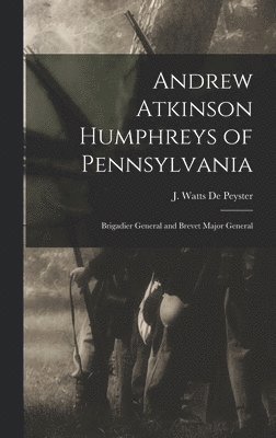 J Watts (John Watts) De Peyster - Andrew Atkinson Humphreys of Pennsylvania, Inbunden