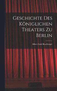 bokomslag Geschichte des Kniglichen Theaters zu Berlin