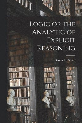 Logic or the Analytic of Explicit Reasoning 1