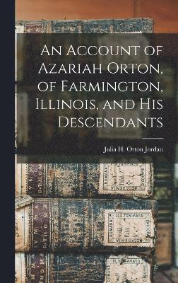 bokomslag An Account of Azariah Orton, of Farmington, Illinois, and His Descendants