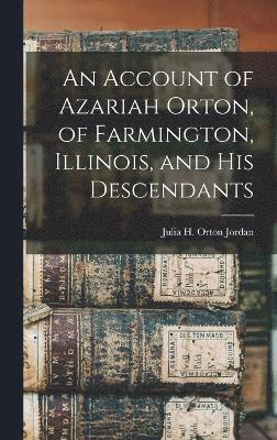 An Account of Azariah Orton, of Farmington, Illinois, and His Descendants 1