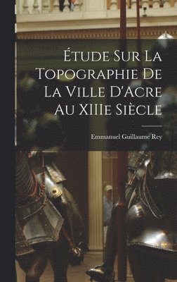 Emmanuel Guillaume Rey - Étude sur la Topographie de la Ville D'Acre au XIIIe Siècle, Inbunden