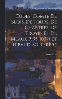 bokomslag Eudes, Comte de Blois, de Tours, de Chartres, de Troyes et de Meaux (995-1037) et Thibaud, son Frre