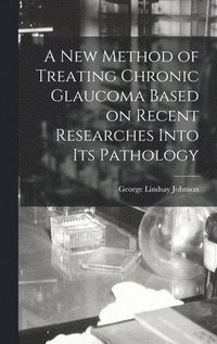 bokomslag New Method of Treating Chronic Glaucoma Based on Recent Researches Into Its Pathology