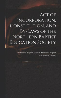Act of Incorporation, Constitution, and By-laws of the Northern Baptist Education Society 1