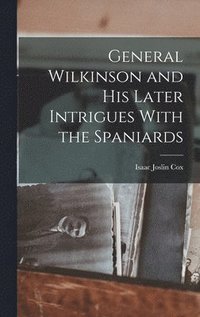 bokomslag General Wilkinson and His Later Intrigues With the Spaniards