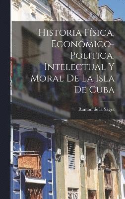 bokomslag Historia Fsica, Econmico-Politica, Intelectual y Moral de la Isla de Cuba