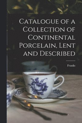 bokomslag Catalogue of a Collection of Continental Porcelain, Lent and Described