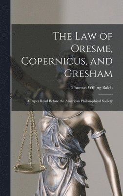 The law of Oresme, Copernicus, and Gresham; a Paper Read Before the American Philosophical Society 1