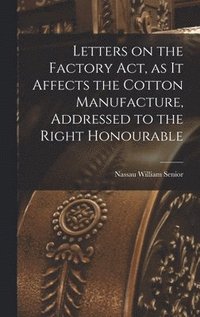 bokomslag Letters on the Factory act, as it Affects the Cotton Manufacture, Addressed to the Right Honourable