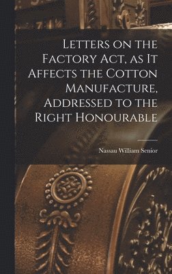 bokomslag Letters on the Factory act, as it Affects the Cotton Manufacture, Addressed to the Right Honourable