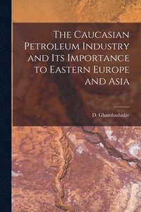 bokomslag The Caucasian Petroleum Industry and its Importance to Eastern Europe and Asia