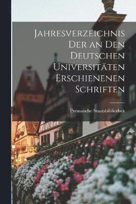 Jahresverzeichnis der an den Deutschen Universitten Erschienenen Schriften 1