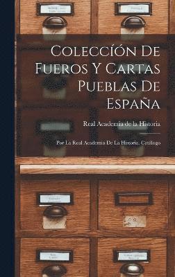 Coleccn de Fueros y Cartas Pueblas de Espaa; por la Real Academia de la Historia. Catlogo 1