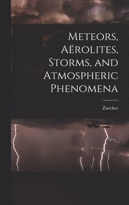 bokomslag Meteors, Arolites, Storms, and Atmospheric Phenomena