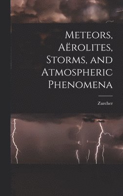 Zurcher - Meteors, Aërolites, Storms, and Atmospheric Phenomena, Inbunden