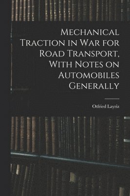 Mechanical Traction in War for Road Transport, With Notes on Automobiles Generally 1