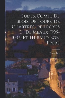 bokomslag Eudes, Comte de Blois, de Tours, de Chartres, de Troyes et de Meaux (995-1037) et Thibaud, son Frre