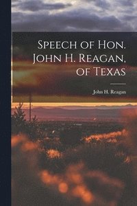 bokomslag Speech of Hon. John H. Reagan, of Texas