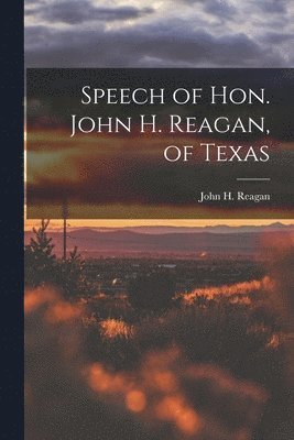 bokomslag Speech of Hon. John H. Reagan, of Texas