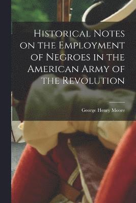 Historical Notes on the Employment of Negroes in the American Army of the Revolution