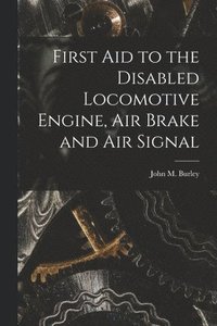 bokomslag First Aid to the Disabled Locomotive Engine, Air Brake and Air Signal